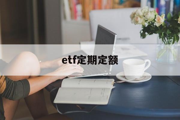 etf定期定额(ETF基金怎么定投)